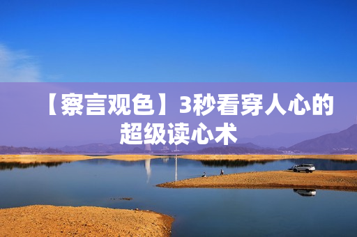 【察言观色】3秒看穿人心的超级读心术
