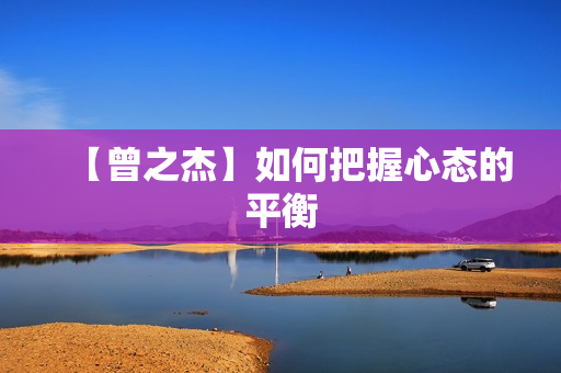 【曾之杰】如何把握心态的平衡