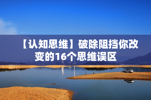 【认知思维】破除阻挡你改变的16个思维误区