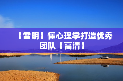 【雷明】懂心理学打造优秀团队【高清】