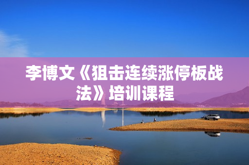 李博文《狙击连续涨停板战法》培训课程