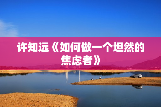 许知远《如何做一个坦然的焦虑者》