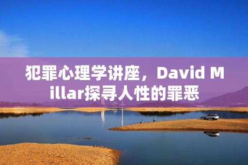 犯罪心理学讲座，David Millar探寻人性的罪恶