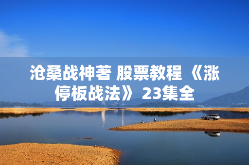 沧桑战神著 股票教程 《涨停板战法》 23集全