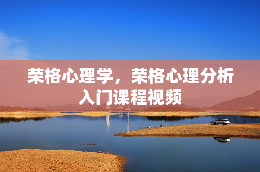 荣格心理学，荣格心理分析入门课程视频