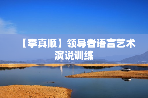 【李真顺】领导者语言艺术演说训练
