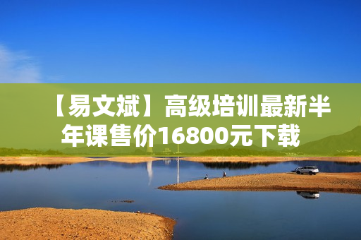 【易文斌】高级培训最新半年课售价16800元下载