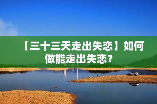【三十三天走出失恋】如何做能走出失恋？