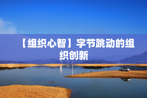 【组织心智】字节跳动的组织创新