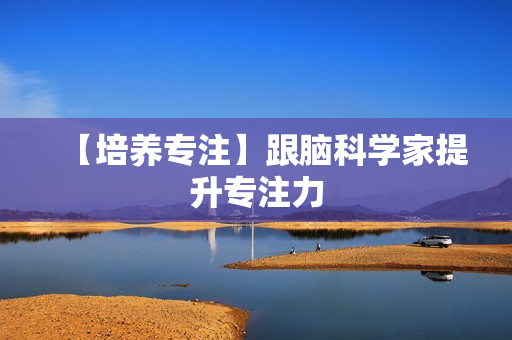 【培养专注】跟脑科学家提升专注力