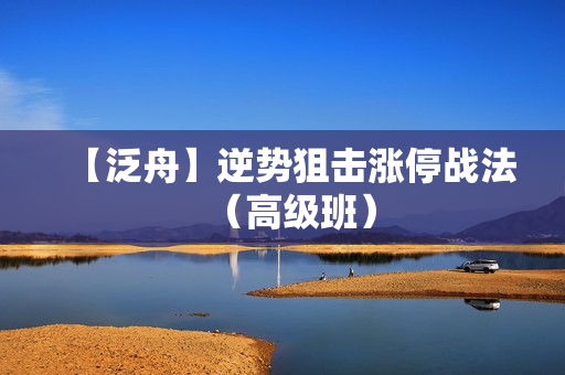 【泛舟】逆势狙击涨停战法（高级班）