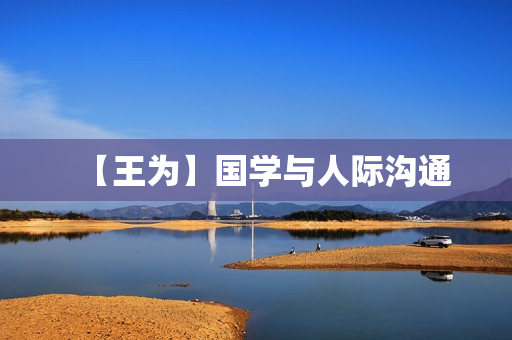 【王为】国学与人际沟通