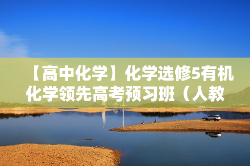 【高中化学】化学选修5有机化学领先高考预习班（人教版，兼顾苏教版鲁科版）