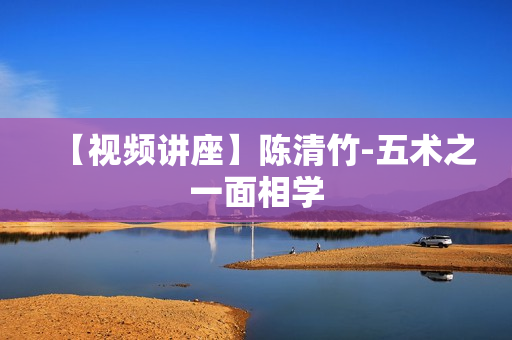 【视频讲座】陈清竹-五术之一面相学