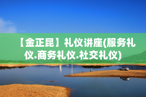 【金正昆】礼仪讲座(服务礼仪.商务礼仪.社交礼仪)