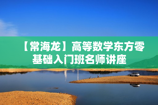 【常海龙】高等数学东方零基础入门班名师讲座