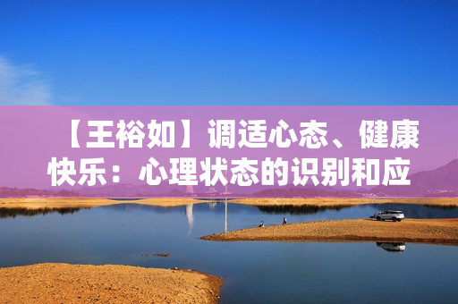 【王裕如】调适心态、健康快乐：心理状态的识别和应对