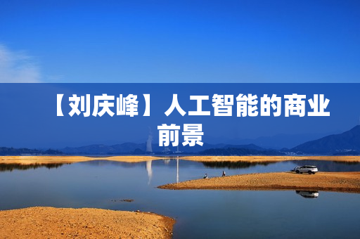 【刘庆峰】人工智能的商业前景