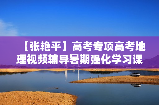 【张艳平】高考专项高考地理视频辅导暑期强化学习课程