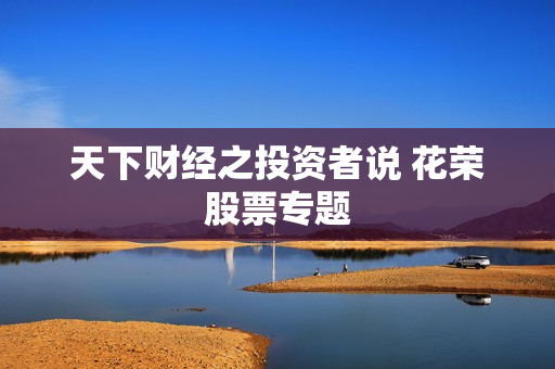 天下财经之投资者说 花荣股票专题