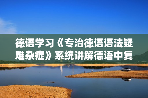 德语学习《专治德语语法疑难杂症》系统讲解德语中复杂的语法难点，轻松理解