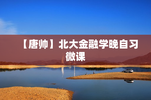 【唐帅】北大金融学晚自习微课