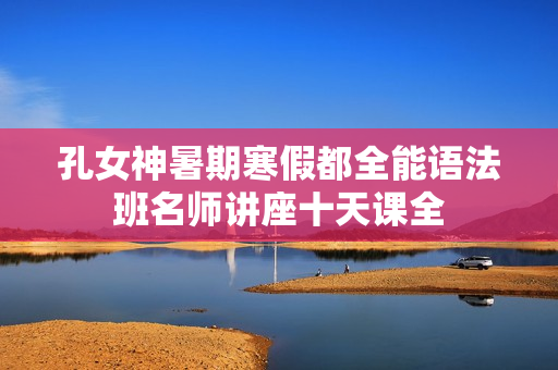 孔女神暑期寒假都全能语法班名师讲座十天课全