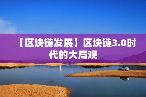 【区块链发展】区块链3.0时代的大局观