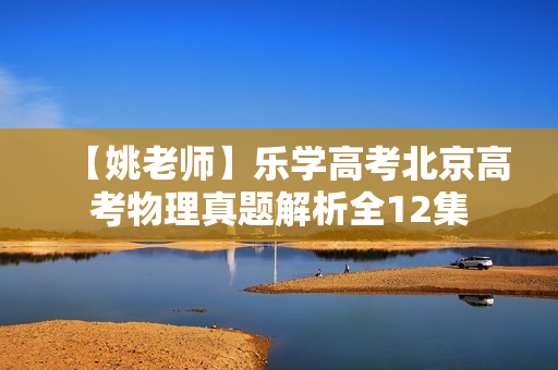 【姚老师】乐学高考北京高考物理真题解析全12集