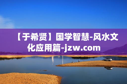 【于希贤】国学智慧-风水文化应用篇-jzw.com