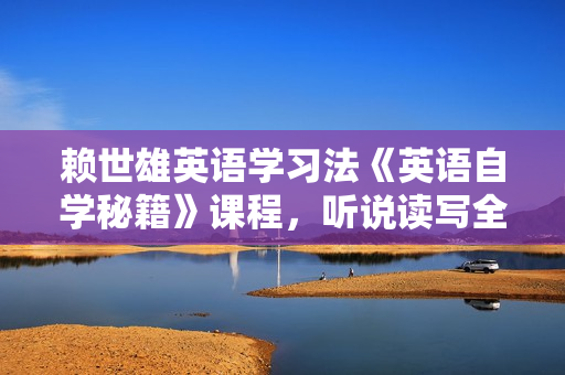赖世雄英语学习法《英语自学秘籍》课程，听说读写全攻克