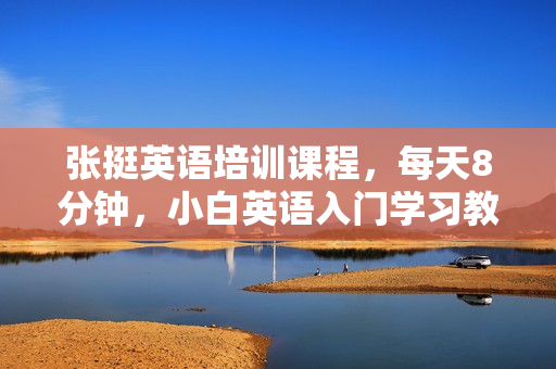 张挺英语培训课程，每天8分钟，小白英语入门学习教程