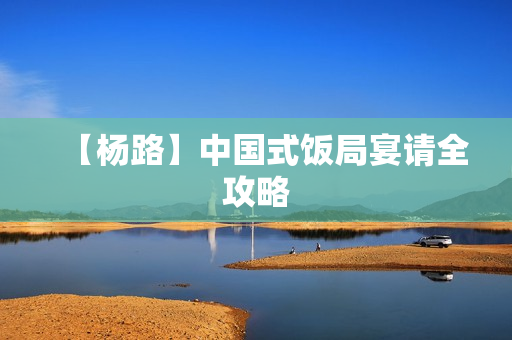 【杨路】中国式饭局宴请全攻略