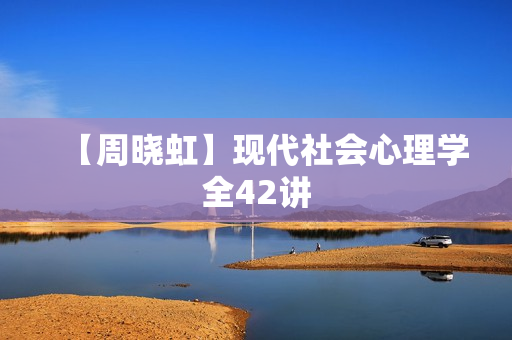 【周晓虹】现代社会心理学全42讲