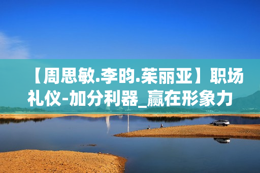 【周思敏.李昀.茱丽亚】职场礼仪-加分利器_赢在形象力（合集版）