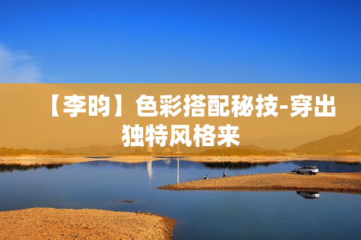 【李昀】色彩搭配秘技-穿出独特风格来