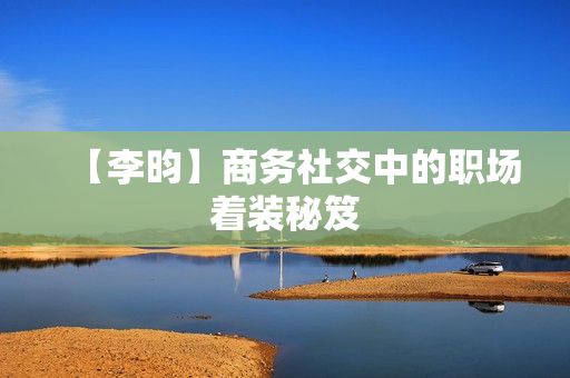 【李昀】商务社交中的职场着装秘笈