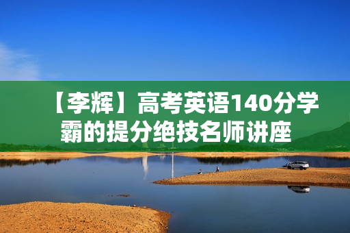 【李辉】高考英语140分学霸的提分绝技名师讲座