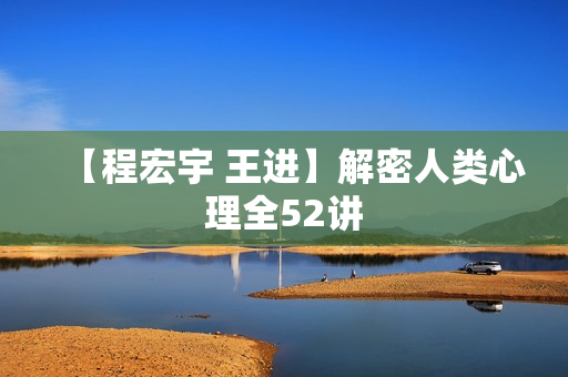 【程宏宇 王进】解密人类心理全52讲
