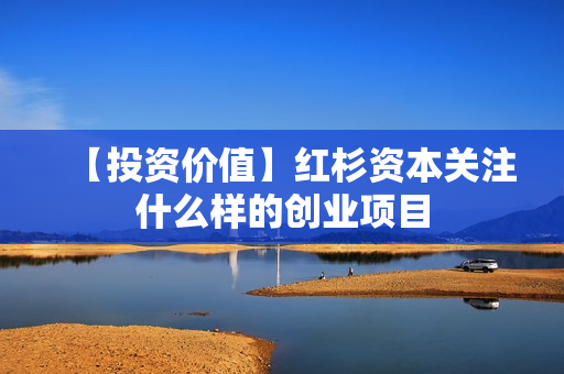 【投资价值】红杉资本关注什么样的创业项目