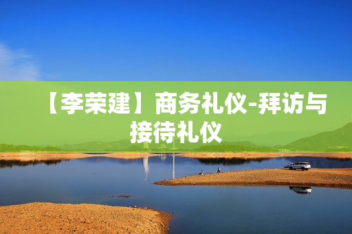 【李荣建】商务礼仪-拜访与接待礼仪