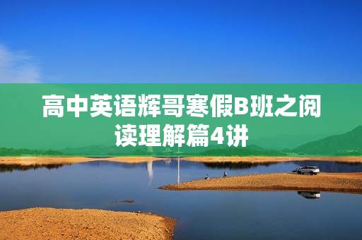 高中英语辉哥寒假B班之阅读理解篇4讲