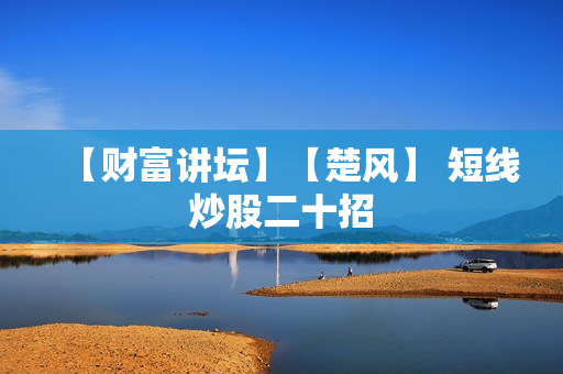 【财富讲坛】【楚风】 短线炒股二十招