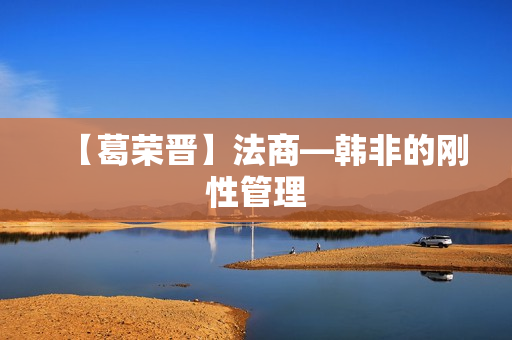 【葛荣晋】法商—韩非的刚性管理