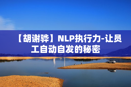 【胡谢骅】NLP执行力-让员工自动自发的秘密