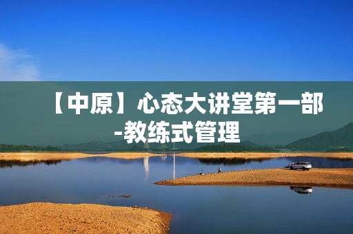 【中原】心态大讲堂第一部-教练式管理