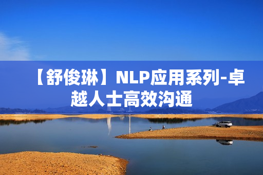 【舒俊琳】NLP应用系列-卓越人士高效沟通