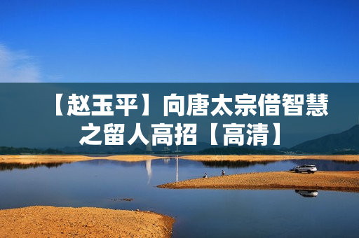 【赵玉平】向唐太宗借智慧之留人高招【高清】