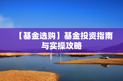【基金选购】基金投资指南与实操攻略