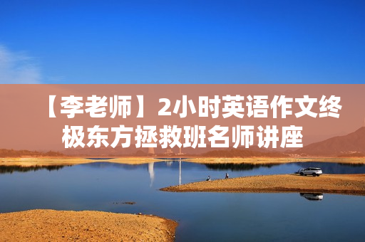 【李老师】2小时英语作文终极东方拯救班名师讲座
